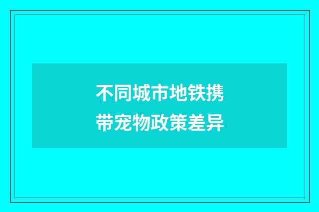 不同城市地铁携带宠物政策差异