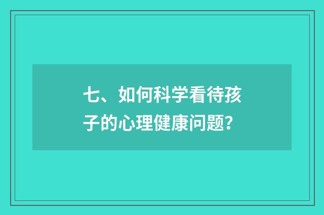 七、如何科学看待孩子的心理健康问题？