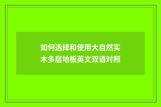 如何选择和使用大自然实木多层地板英文双语对照