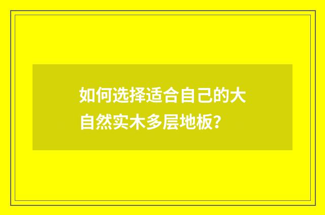 如何选择适合自己的大自然实木多层地板?