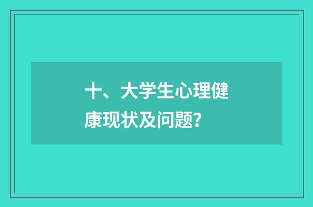 十、大学生心理健康现状及问题？