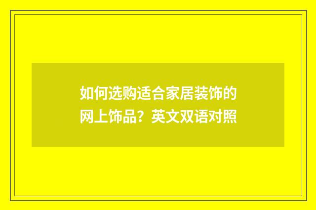 如何选购适合家居装饰的网上饰品?英文双语对照