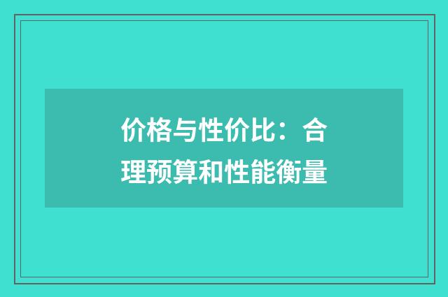 价格与性价比:合理预算和性能衡量