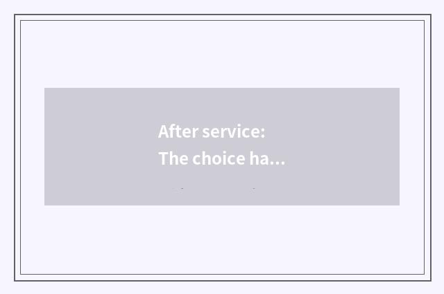 After service: The choice has the shopping platform of safeguard