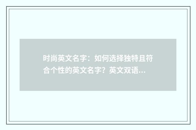 时尚英文名字:如何选择独特且符合个性的英文名字?英文双语对照
