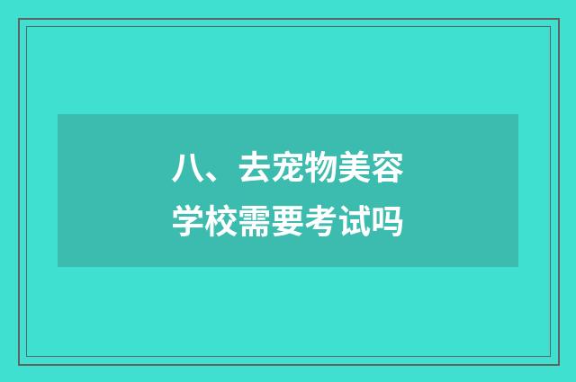 八、去宠物美容学校需要考试吗