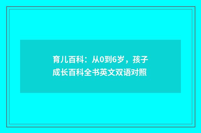育儿百科:从0到6岁,孩子成长百科全书英文双语对照