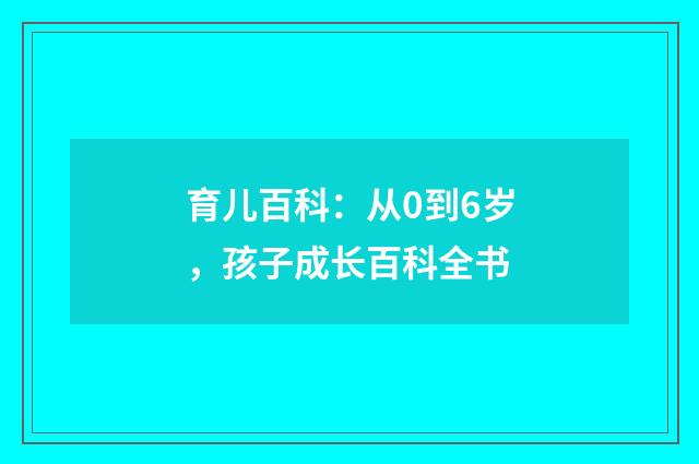 育儿百科:从0到6岁,孩子成长百科全书