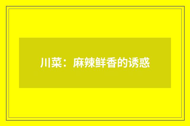 川菜：麻辣鲜香的诱惑