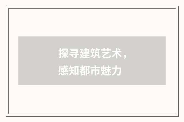 探寻建筑艺术,感知都市魅力