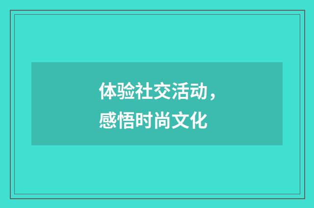 体验社交活动，感悟时尚文化