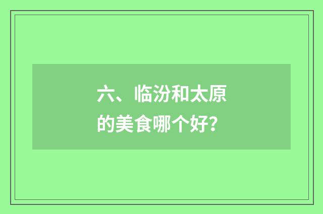 六、临汾和太原的美食哪个好？