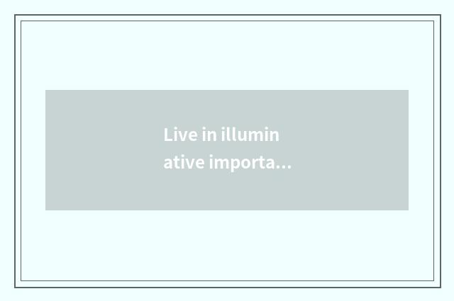 Live in illuminative importance