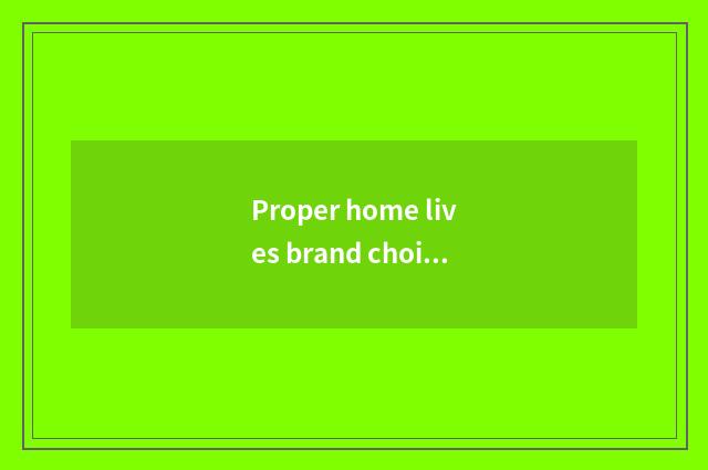 Proper home lives brand choice