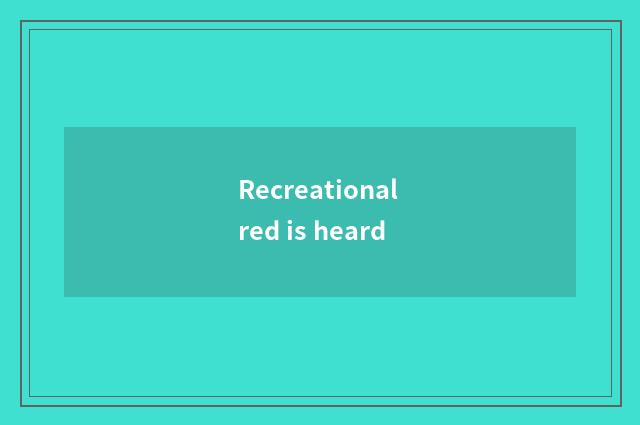 Recreational red is heard