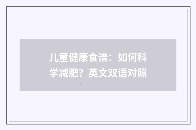 儿童健康食谱:如何科学减肥?英文双语对照