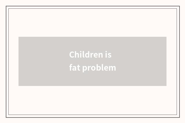 Children is fat problem