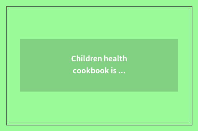 Children health cookbook is recommended
