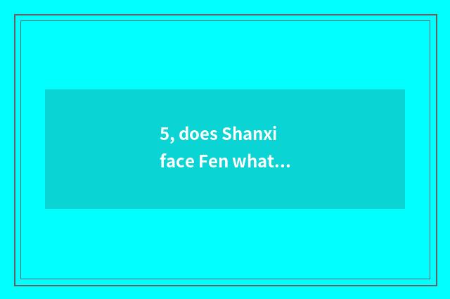 5, does Shanxi face Fen what to cate there is?