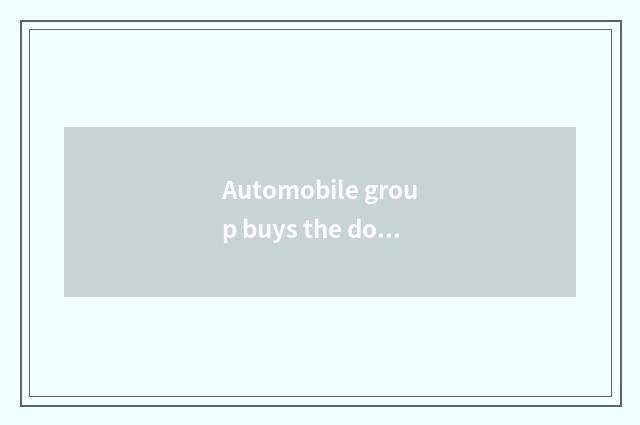 Automobile group buys the dominant position of the net
