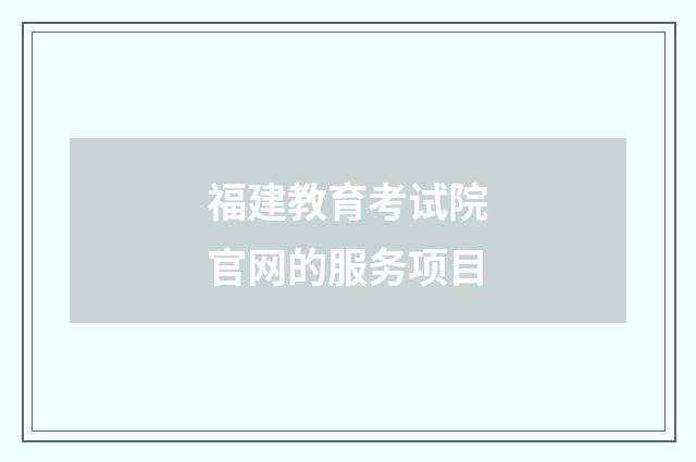 福建教育考试院官网的服务项目