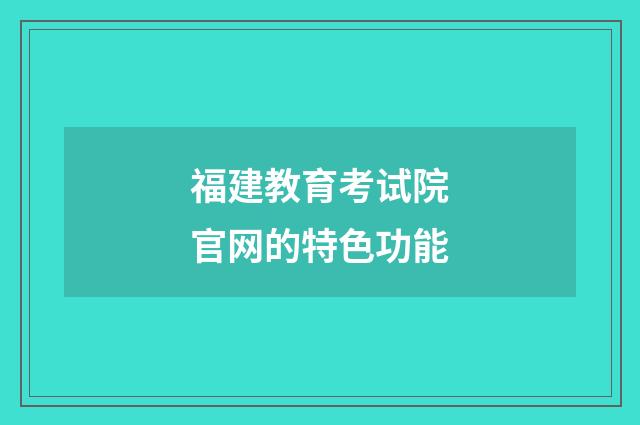 福建教育考试院官网的特色功能