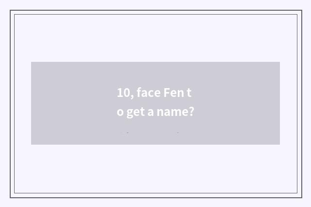 10, face Fen to get a name?