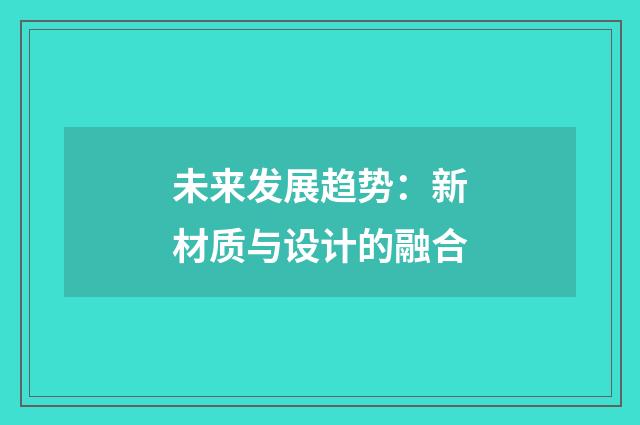 未来发展趋势：新材质与设计的融合