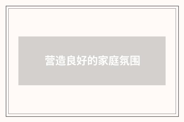 营造良好的家庭氛围