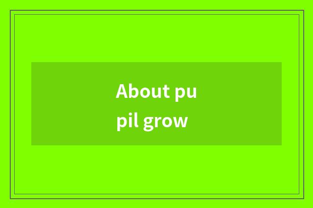 About pupil grow