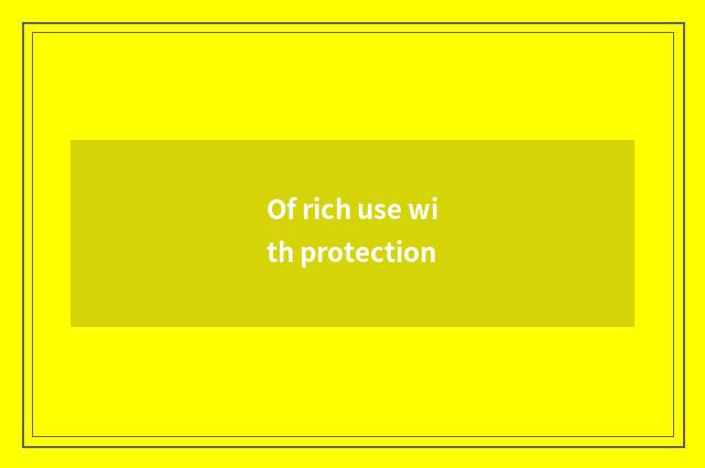 Of rich use with protection