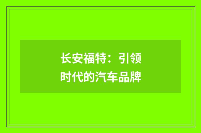 长安福特：引领时代的汽车品牌