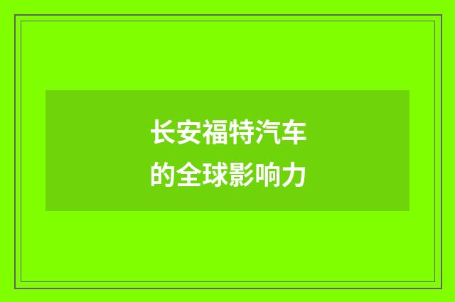 长安福特汽车的全球影响力