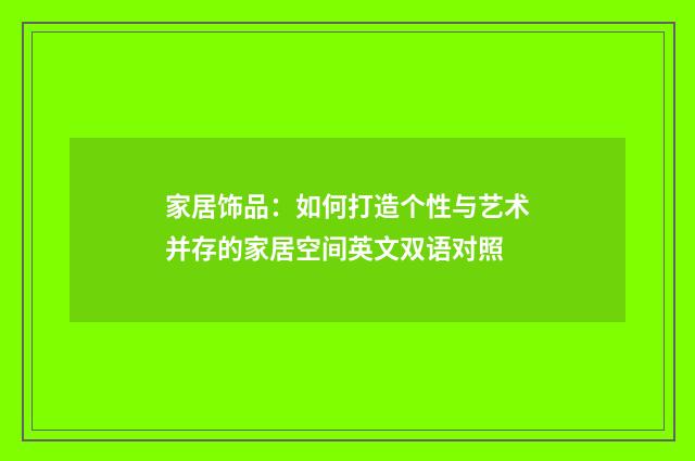 家居饰品：如何打造个性与艺术并存的家居空间英文双语对照