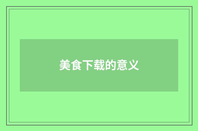 美食下载的意义