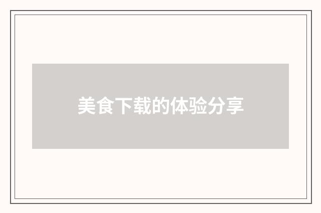 美食下载的体验分享