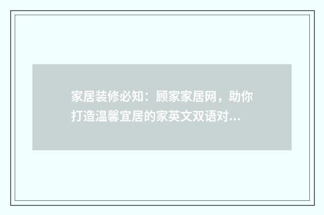 家居装修必知:顾家家居网,助你打造温馨宜居的家英文双语对照