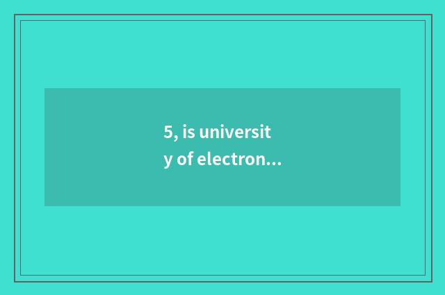 5, is university of electronic science and technology a school?