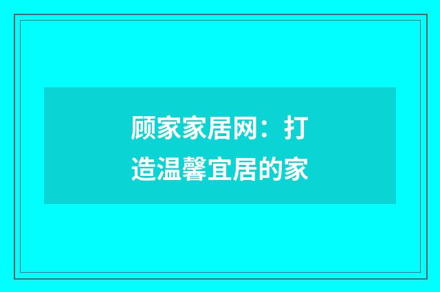顾家家居网：打造温馨宜居的家