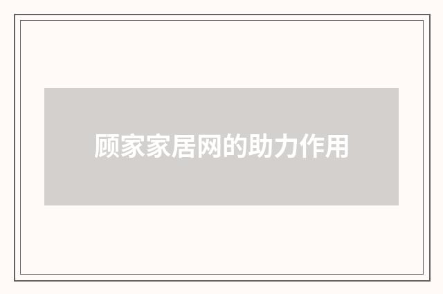 顾家家居网的助力作用