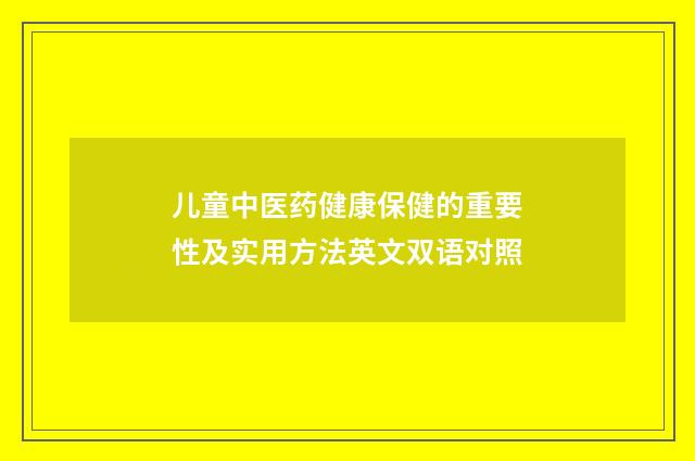 儿童中医药健康保健的重要性及实用方法英文双语对照