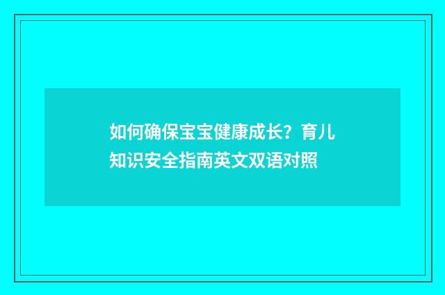 如何确保宝宝健康成长?育儿知识安全指南英文双语对照