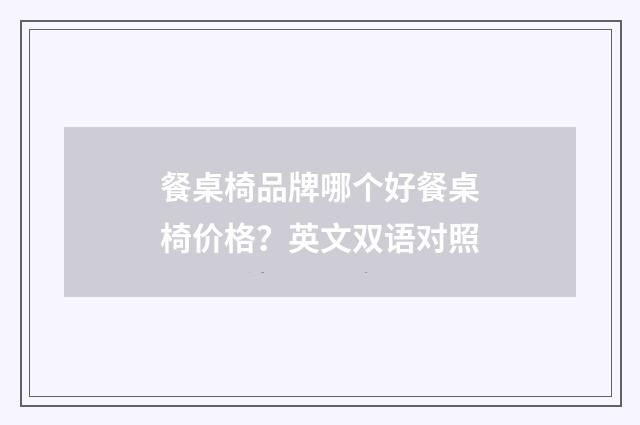 餐桌椅品牌哪个好餐桌椅价格?英文双语对照