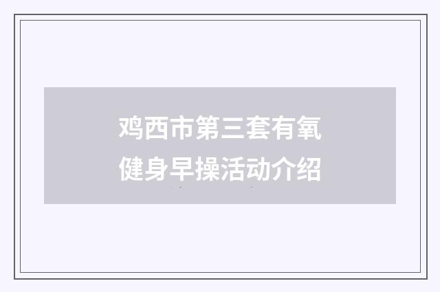 鸡西市第三套有氧健身早操活动介绍
