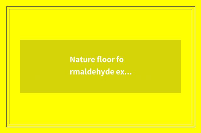 Nature floor formaldehyde exceeds mark issue