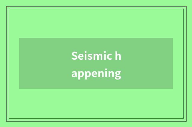 Seismic happening
