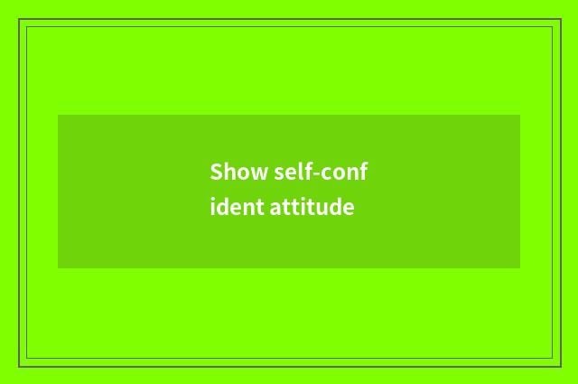 Show self-confident attitude