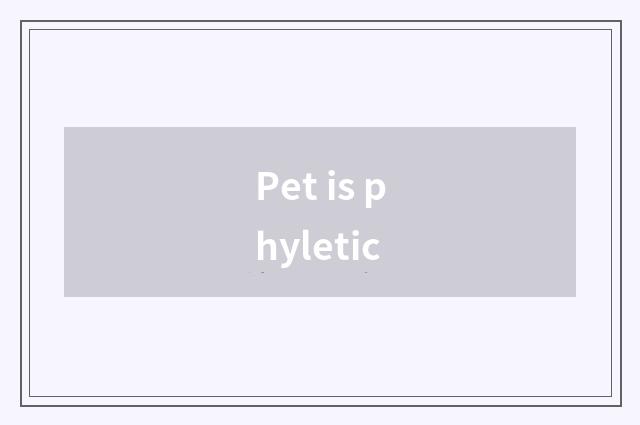 Pet is phyletic