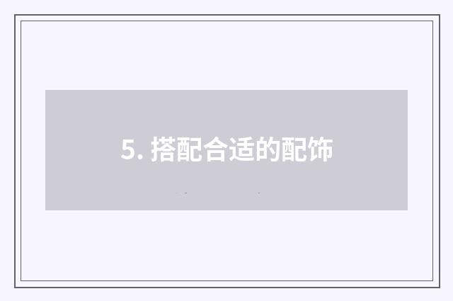5. 搭配合适的配饰