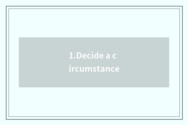 1.Decide a circumstance